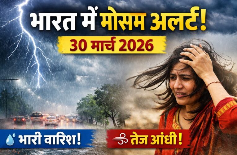 भारत में मौसम का अचानक बदलाव 30 मार्च 2026 – बारिश और तेज हवाओं का अलर्ट