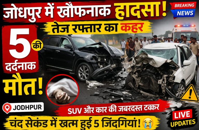 Breaking: जोधपुर में बड़ा सड़क हादसा, चंद सेकंड में खत्म हुई 5 जिंदगियां